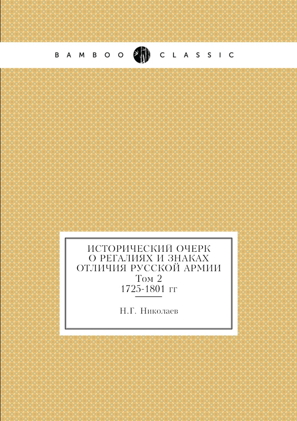 Исторический очерк о регалиях и знаках отличия русской армии. Том 2. 1725-1801 гг | Н.Г. Николаев