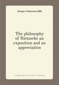The philosophy of Nietzsche an exposition and an appreciation | Georges Chatterton-Hill