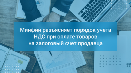 Минфин разъясняет порядок учета НДС при оплате товаров на залоговый счет продавца