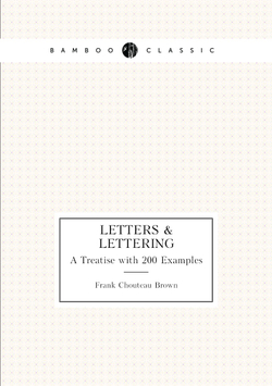 Letters & Lettering. A Treatise with 200 Examples | Frank Chouteau Brown