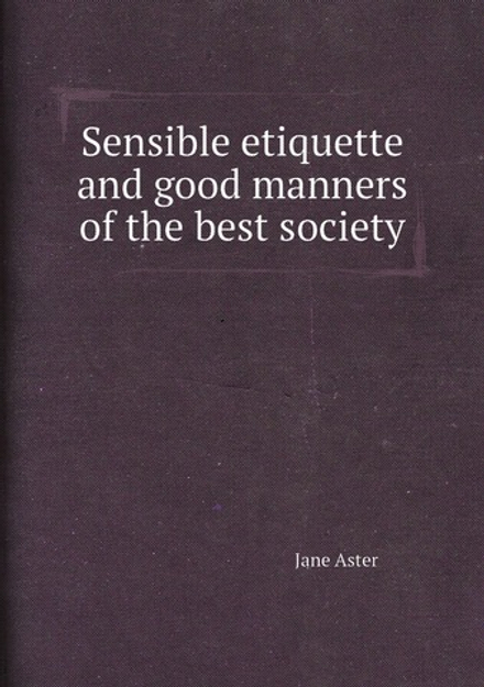 Sensible etiquette and good manners of the best society | Jane Aster