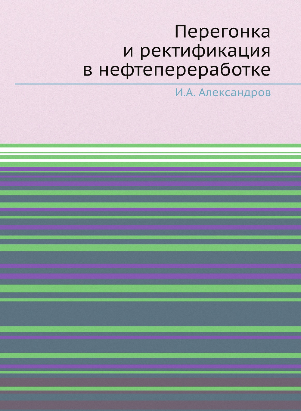 Перегонка и ректификация в нефтепереработке | И.А. Александров