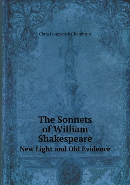 The Sonnets of William Shakespeare. New Light and Old Evidence | Clara Longworth Chambrun