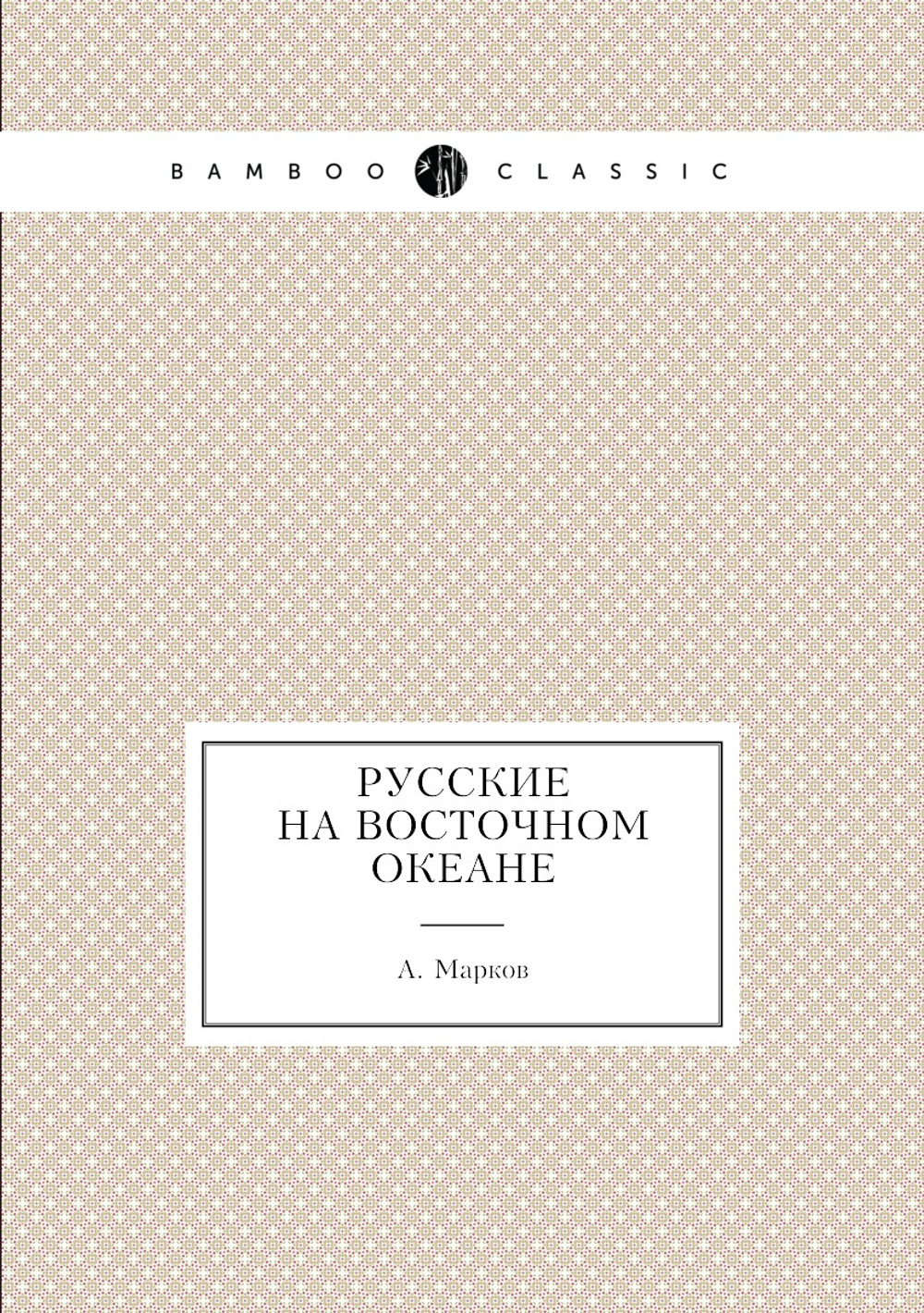 Русские на восточном океане | А. Марков