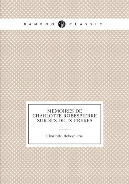 Mémoires de Charlotte Robespierre sur ses deux frères | Charlotte Robespierre