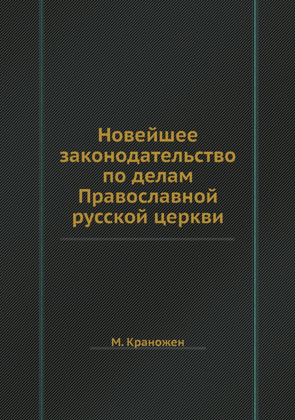Новейшее законодательство по делам Православной русской церкви | М. Краножен