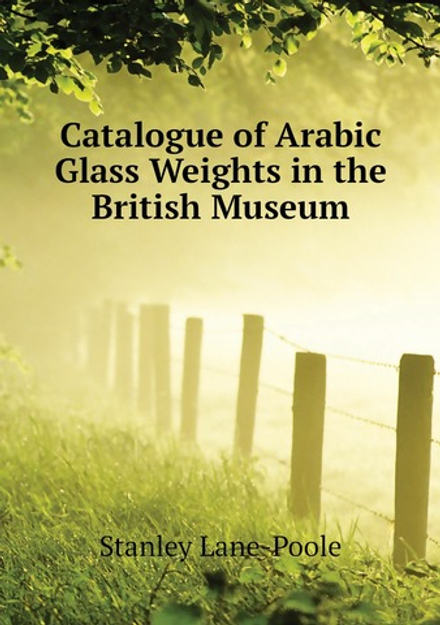 Catalogue of Arabic Glass Weights in the British Museum | Stanley Lane-Poole