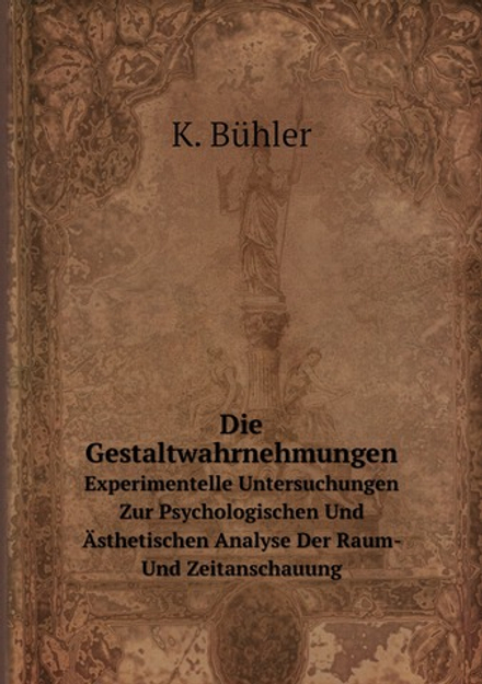 Die Gestaltwahrnehmungen. Experimentelle Untersuchungen Zur Psychologischen Und Ästhetischen Analyse Der Raum- Und Zeitanschauung | K. Bühler
