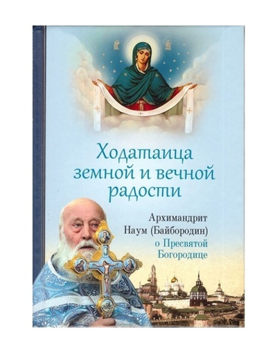 Ходатаица земной и вечной радости. Архимандрит Наум (Байбородин) о Пресвятой  Богородице