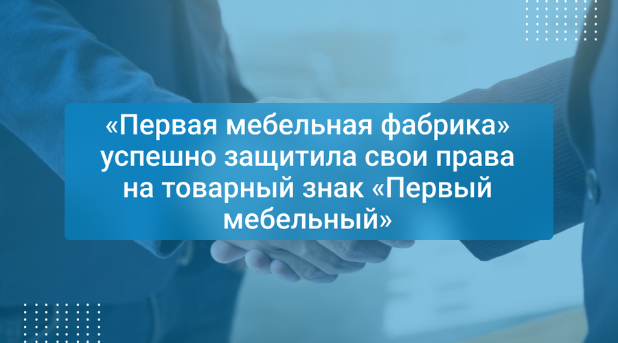 «Первая мебельная фабрика» успешно защитила свои права на товарный знак «Первый мебельный»