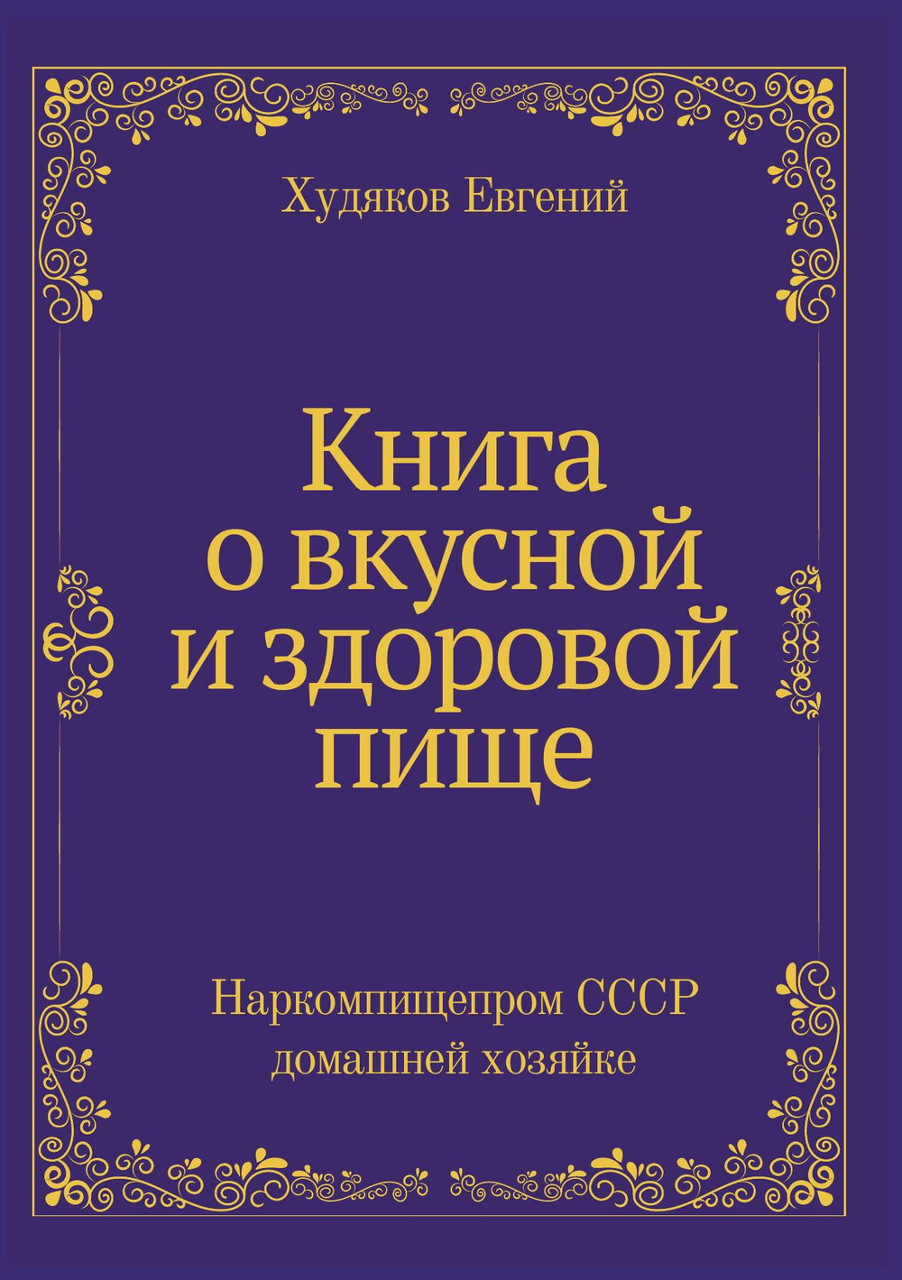 Книга о вкусной и здоровой пище. Наркомпищепром СССР домашней хозяйке | Худяков Евгений