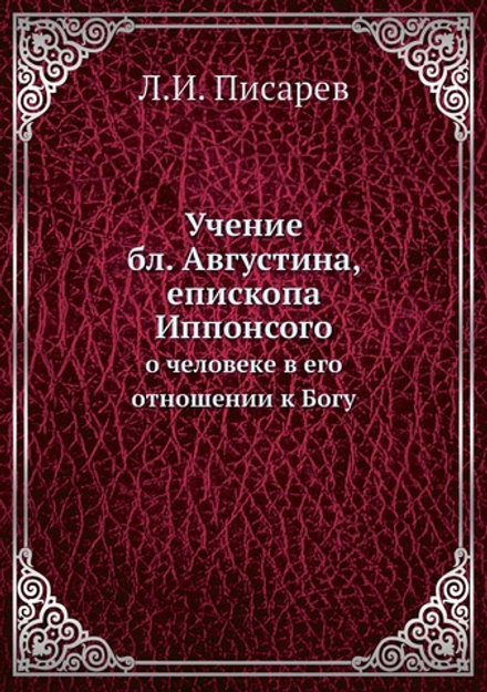 Учение бл. Августина, епископа Иппонсого. о человеке в его отношении к Богу | Л.И. Писарев