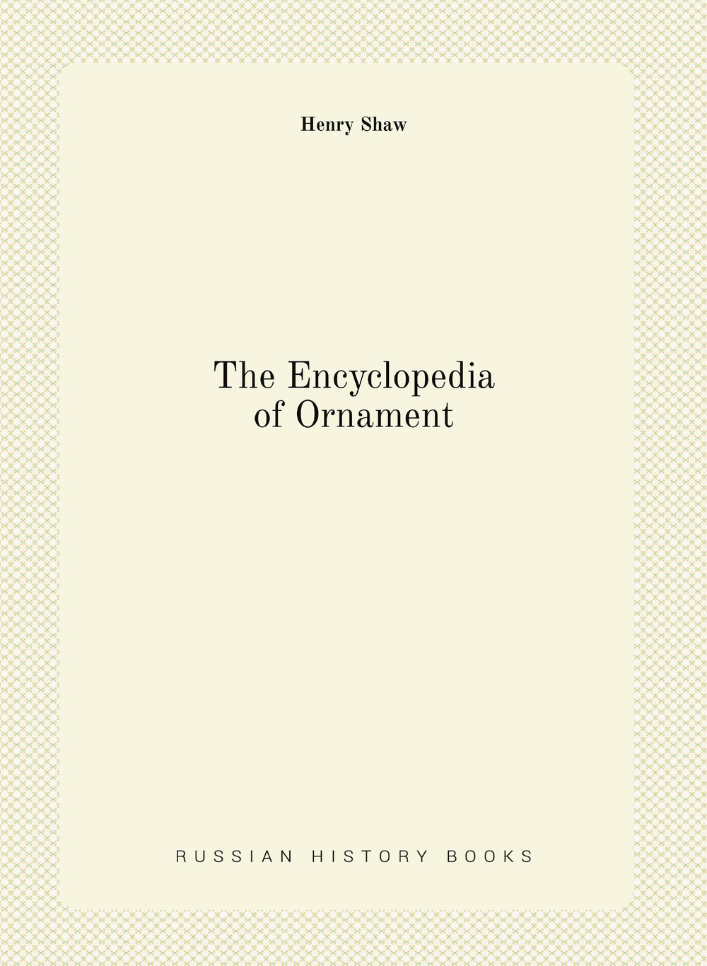 The Encyclopedia of Ornament | Henry Shaw