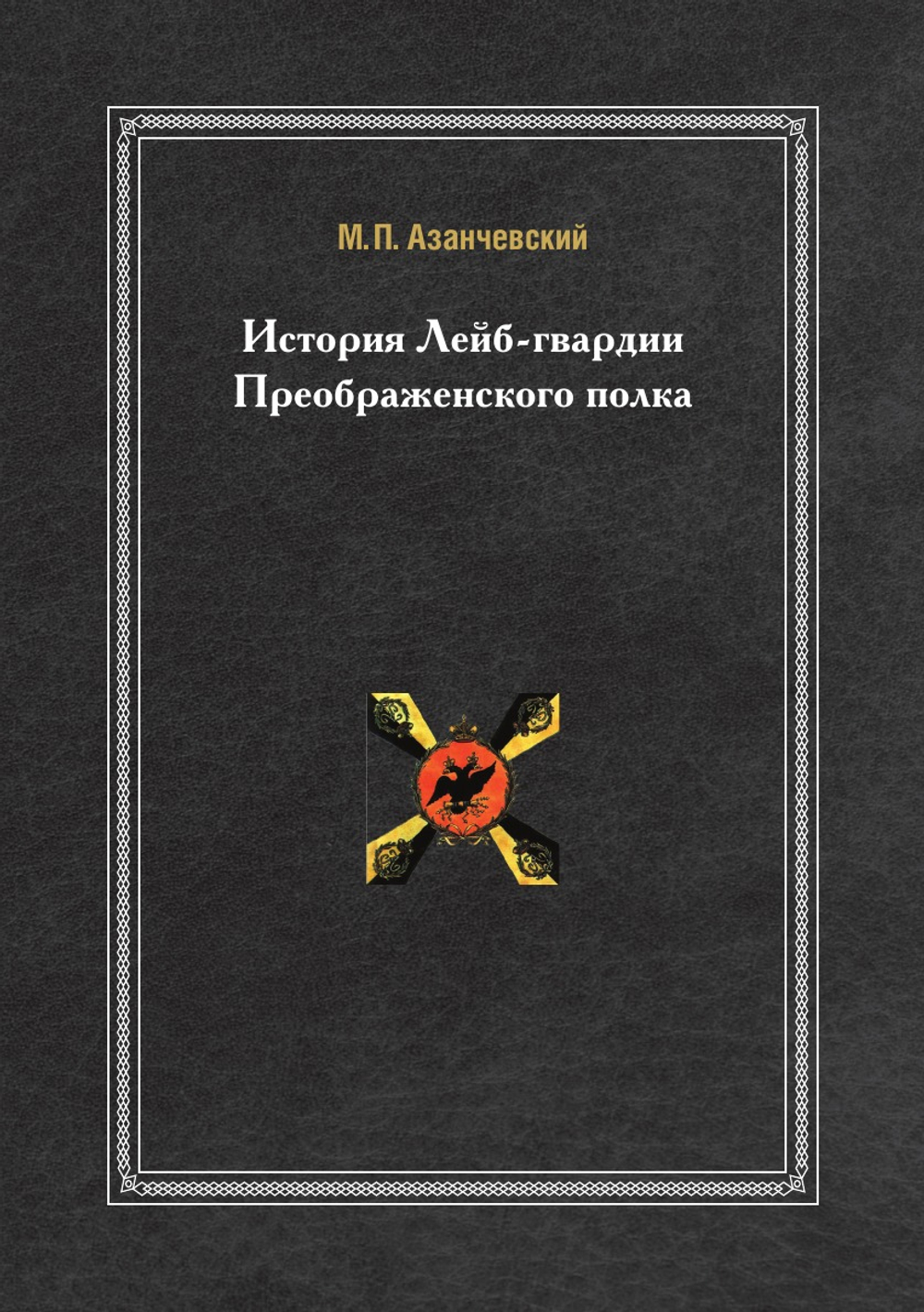 История Лейб-гвардии Преображенского полка | М.П. Азанчевский