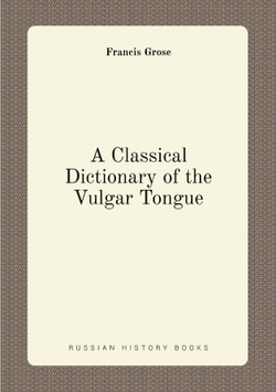 A Classical Dictionary of the Vulgar Tongue | Francis Grose