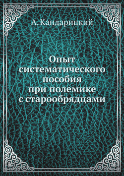 Опыт систематического пособия при полемике с старообрядцами | А. Кандарицкий