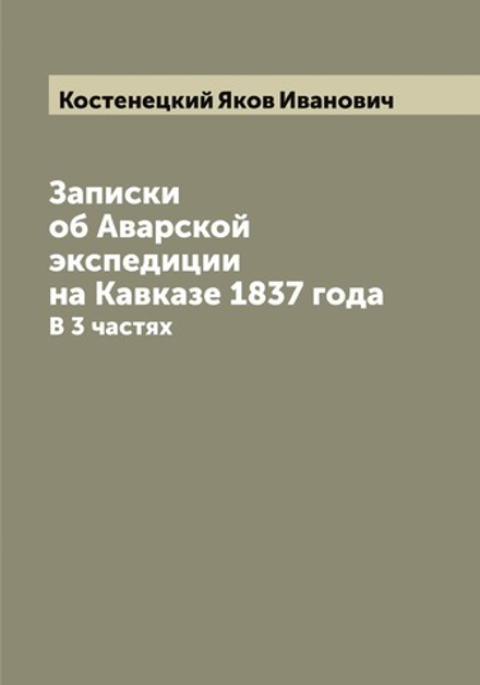 Записки об Аварской экспедиции на Кавказе 1837 года. В 3 частях | Костенецкий Яков Иванович