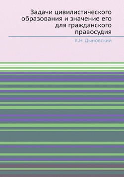 Задачи цивилистического образования и значение его для гражданского правосудия | К.Н. Дыновский
