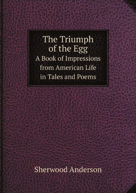 The Triumph of the Egg. A Book of Impressions from American Life in Tales and Poems | Sherwood Anderson