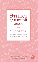 Этикет для юной леди. 50 правил, которые должна знать каждая девушка. Джон Бриджес, Кей Вест, Брайан Кертис