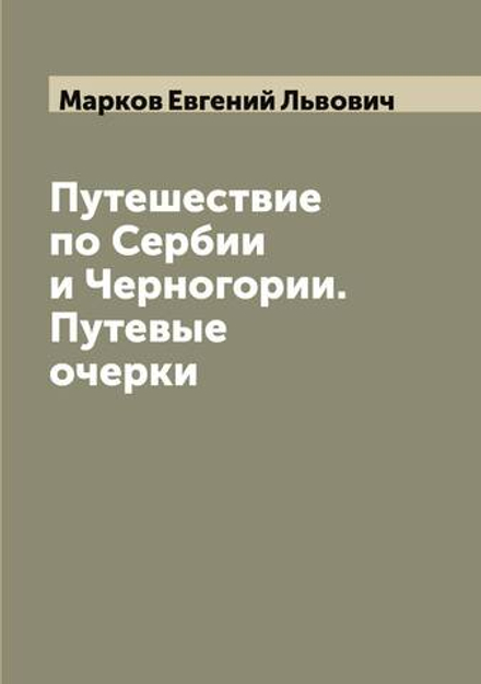 Путешествие по Сербии и Черногории. Путевые очерки | Марков Евгений Львович