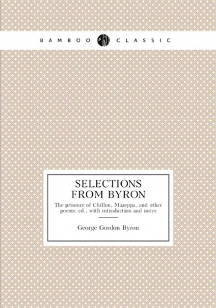 Selections from Byron. The prisoner of Chillon, Mazeppa, and other poems: ed., with introduction and notes | George Gordon Byron