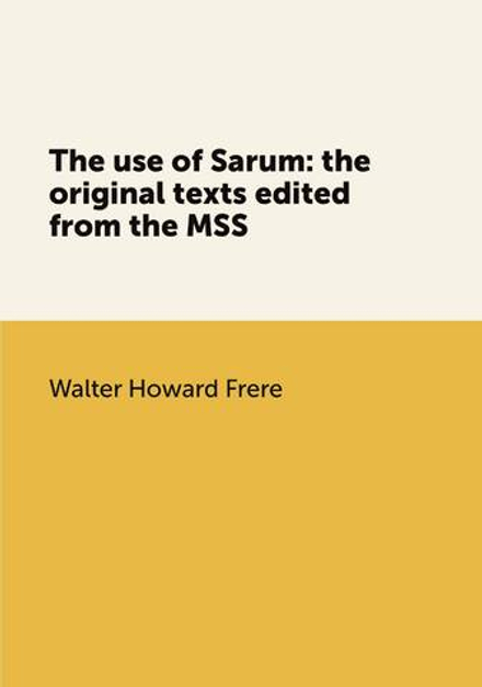 The use of Sarum: the original texts edited from the MSS | Walter Howard Frere