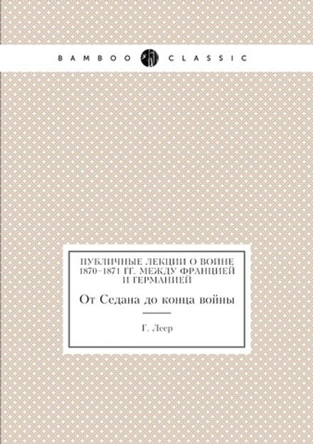 Публичные лекции о войне 1870–1871 гг. между Францией и Германией. От Седана до конца войны | Г. Леер