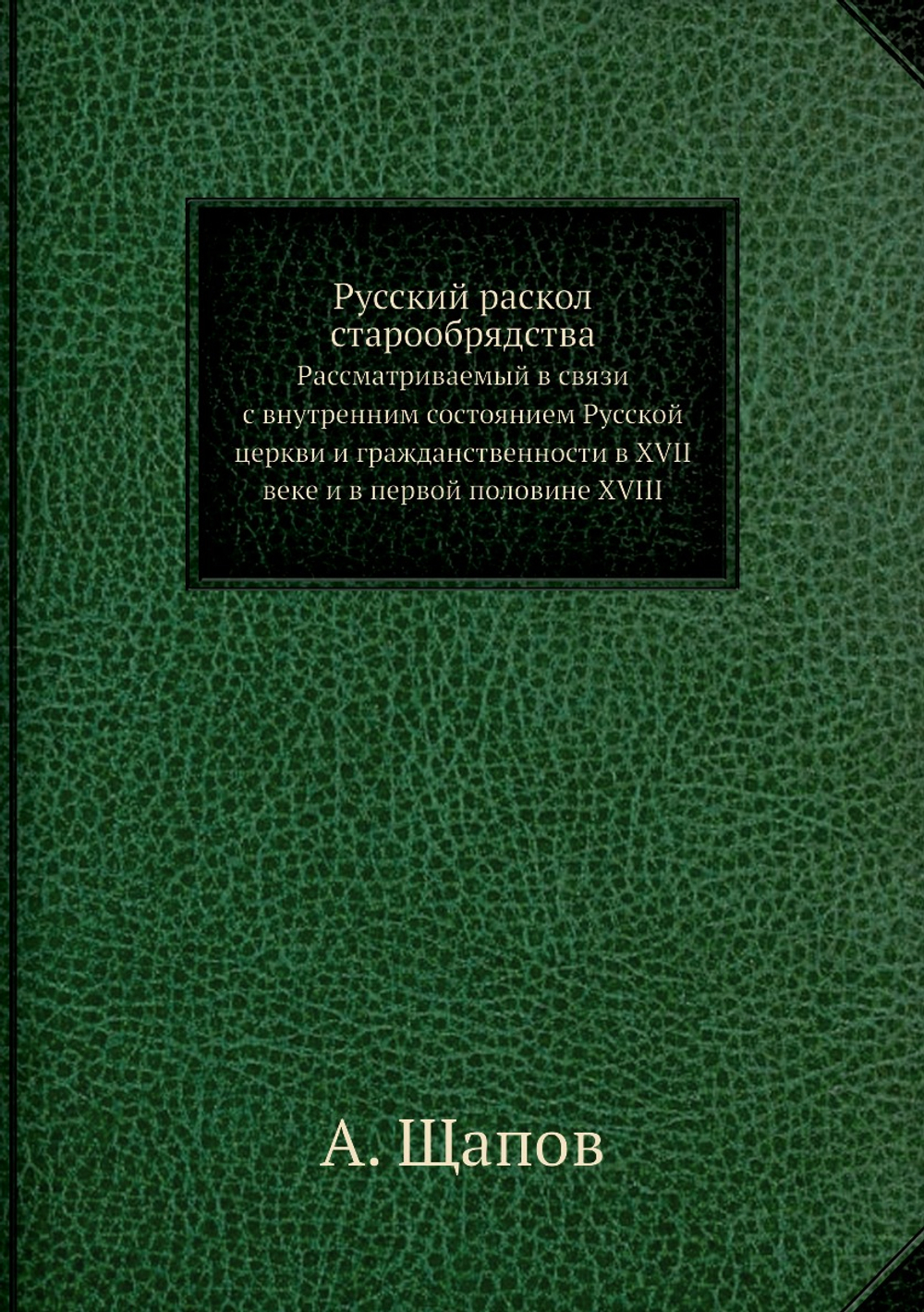 Русский раскол старообрядства, рассматриваемый в связи с внутренним состоянием Русской церкви и гражданственности в XVII веке и в первой половине XVIII | А. Щапов