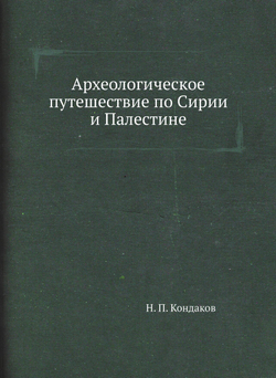 Археологическое путешествие по Сирии и Палестине | Н. П. Кондаков