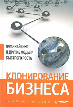 Клонирование бизнеса. Франчайзинг и другие модели быстрого роста