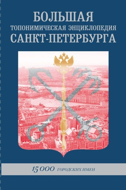 Большая Топонимическая Энциклопедия Санкт-Петербурга: 15 000 городских имён