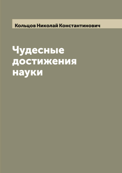 Чудесные достижения науки | Кольцов Николай Константинович