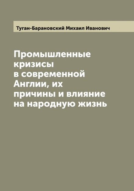 Промышленные кризисы в современной Англии, их причины и влияние на народную жизнь | Туган-Барановский Михаил Иванович