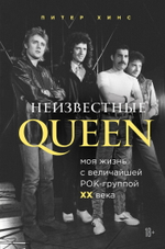 Неизвестные Queen. Моя Жизнь С Величайшей Рок-Группой XX Века / Питер Хинс