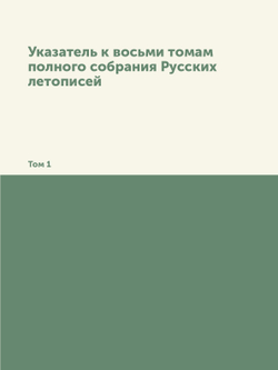 Указатель к восьми томам полного собрания Русских летописей. Том 1 | Нет автора