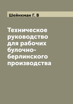Техническое руководство для рабочих булочно-берлинского производства | Шейнкман Г. В