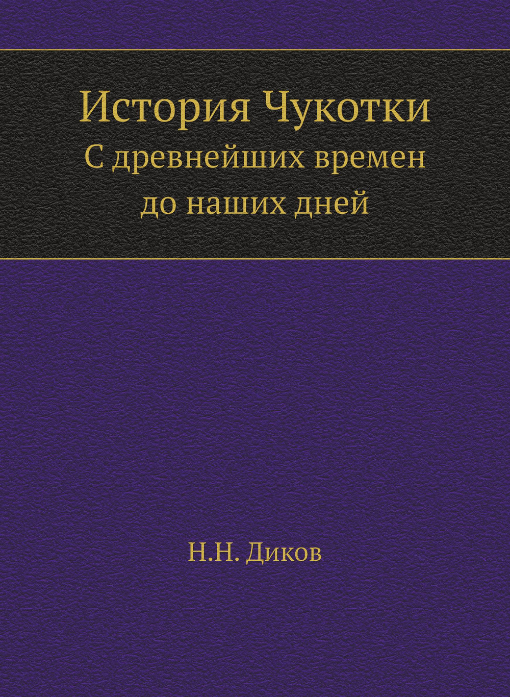 История Чукотки. C древнейших времен до наших дней | Н.Н. Диков