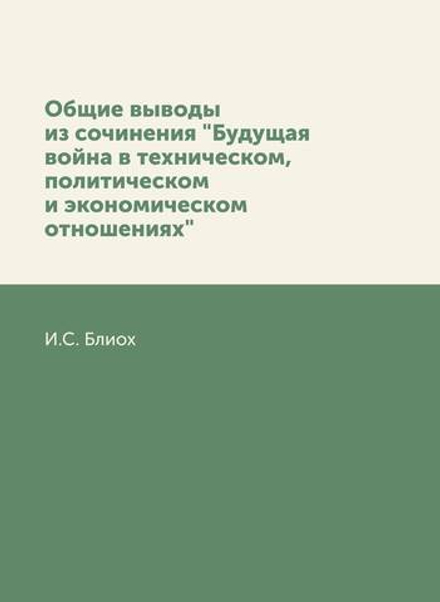 Общие выводы из сочинения "Будущая война в техническом, политическом и экономическом отношениях" | И.С. Блиох