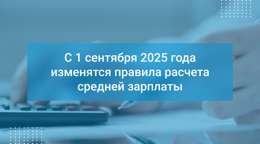 С 1 сентября 2025 года изменятся правила расчета средней зарплаты