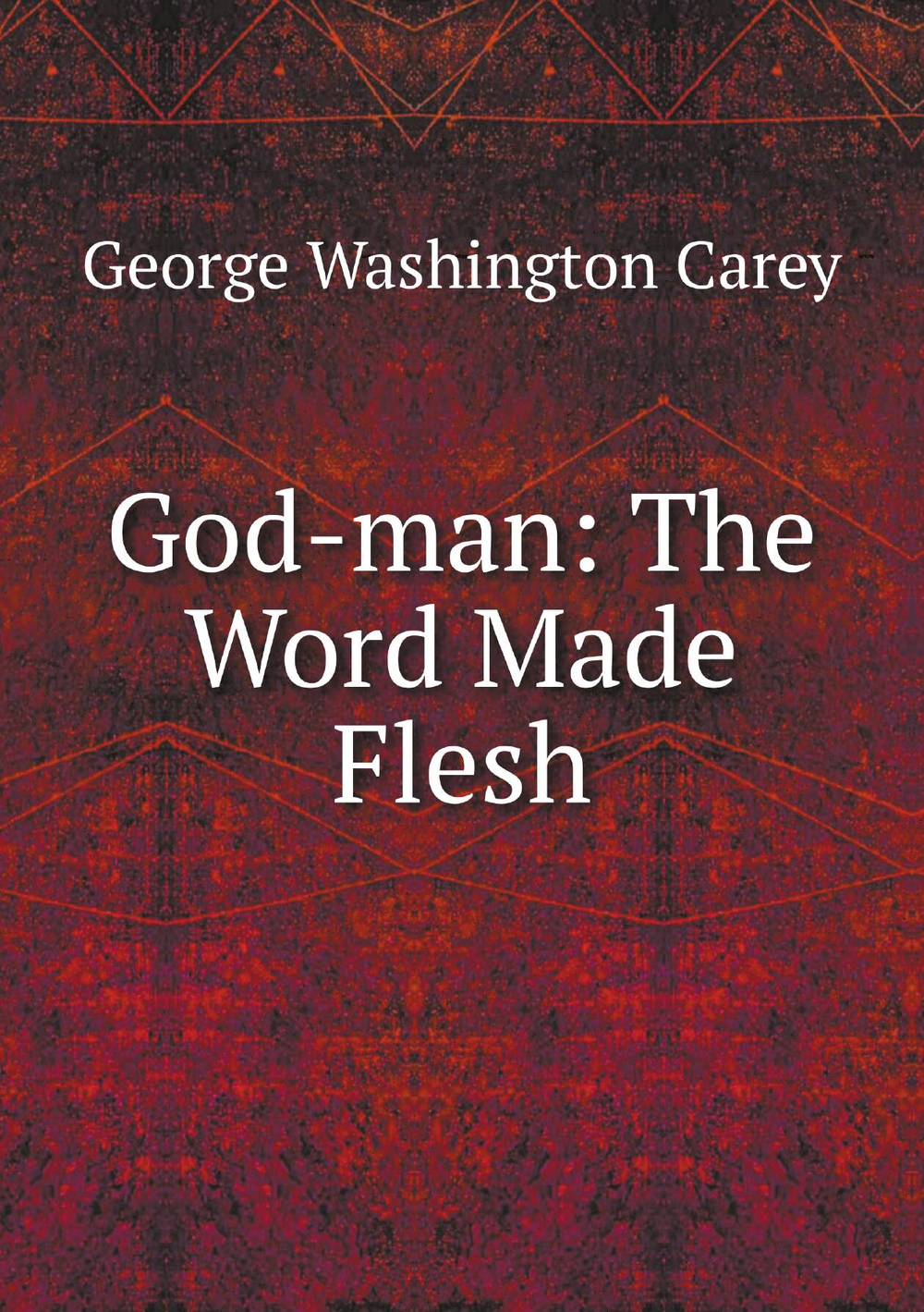 God-man: The Word Made Flesh | George Washington Carey