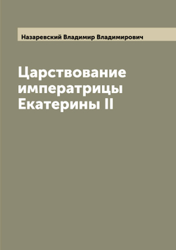 Царствование императрицы Екатерины II | Назаревский Владимир Владимирович