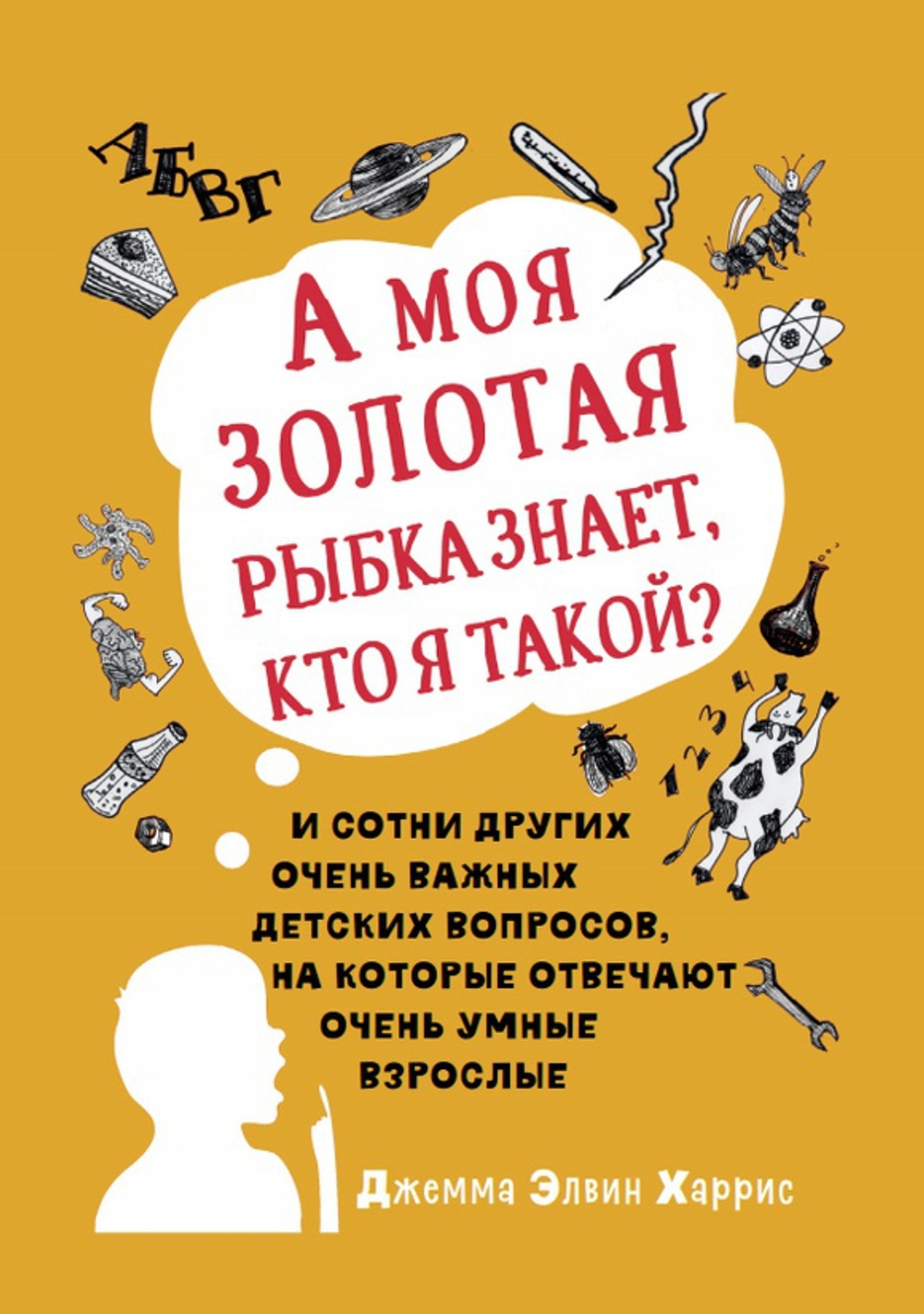 А моя золотая рыбка знает, кто я такой? И сотни других очень важных детских вопросов, на которые отвечают очень умные взрослые