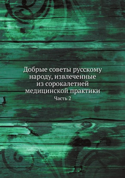 Добрые советы русскому народу, извлеченные из сорокалетней медицинской практики. Часть 2 | Трифона Кудрявцева