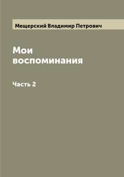 Мои воспоминания кн. В. П. Мещерский. Часть 2 | Мещерский Владимир Петрович