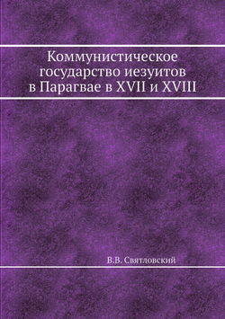Коммунистическое государство иезуитов в Парагвае в XVII и XVIII ст. | В.В. Святловский