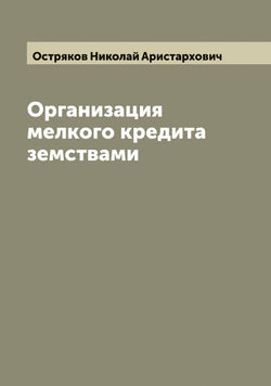 Организация мелкого кредита земствами | Остряков Николай Аристархович