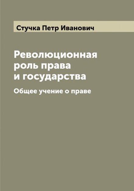 Революционная роль права и государства. Общее учение о праве | Стучка Петр Иванович