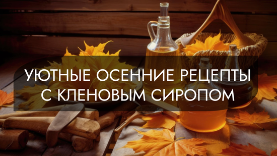 Уютные осенние рецепты с кленовым сиропом