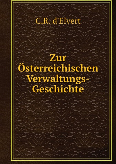Zur Österreichischen Verwaltungs-Geschichte | C.R. d'Elvert